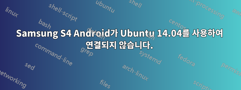 Samsung S4 Android가 Ubuntu 14.04를 사용하여 연결되지 않습니다.