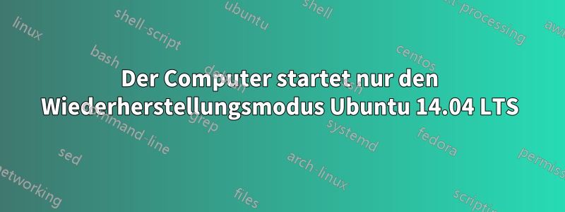 Der Computer startet nur den Wiederherstellungsmodus Ubuntu 14.04 LTS