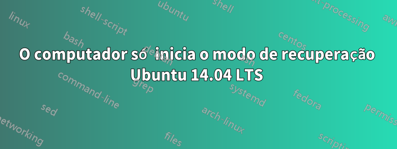 O computador só inicia o modo de recuperação Ubuntu 14.04 LTS