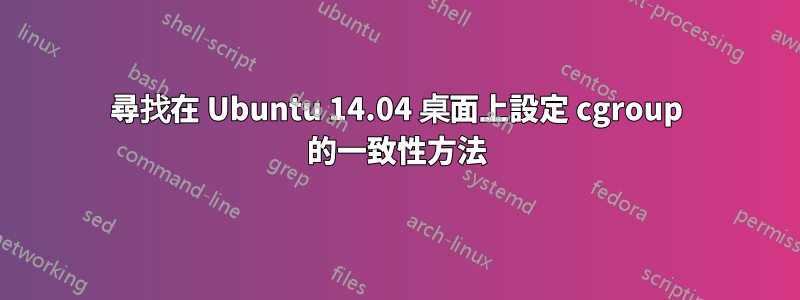 尋找在 Ubuntu 14.04 桌面上設定 cgroup 的一致性方法