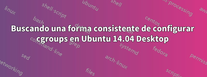 Buscando una forma consistente de configurar cgroups en Ubuntu 14.04 Desktop