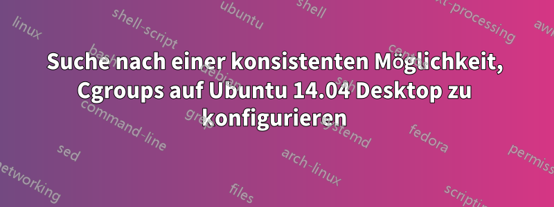 Suche nach einer konsistenten Möglichkeit, Cgroups auf Ubuntu 14.04 Desktop zu konfigurieren