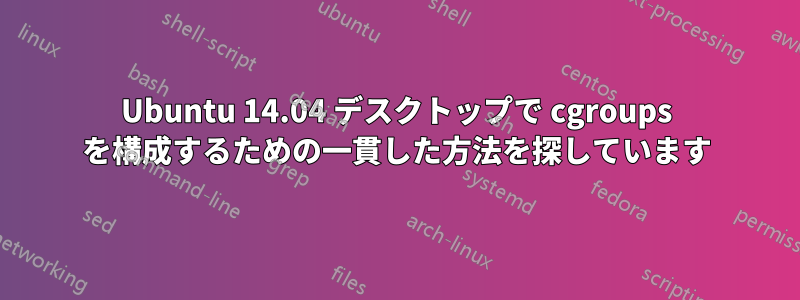 Ubuntu 14.04 デスクトップで cgroups を構成するための一貫した方法を探しています