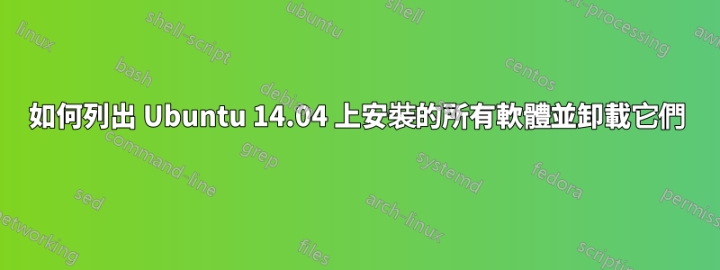 如何列出 Ubuntu 14.04 上安裝的所有軟體並卸載它們