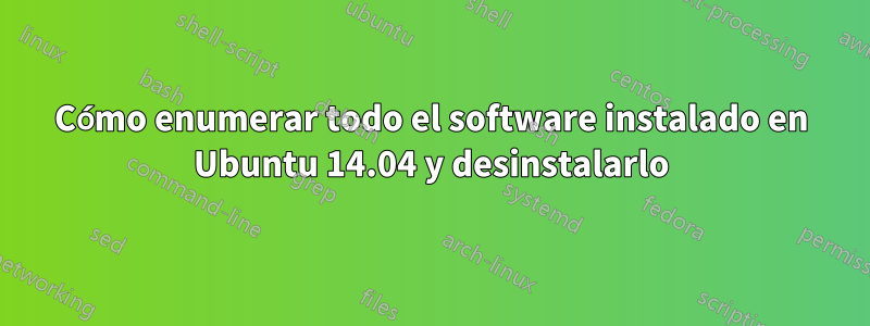 Cómo enumerar todo el software instalado en Ubuntu 14.04 y desinstalarlo