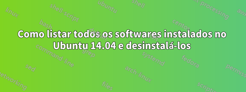 Como listar todos os softwares instalados no Ubuntu 14.04 e desinstalá-los