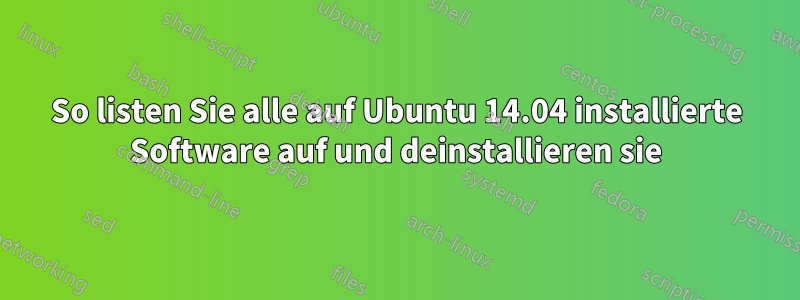 So listen Sie alle auf Ubuntu 14.04 installierte Software auf und deinstallieren sie