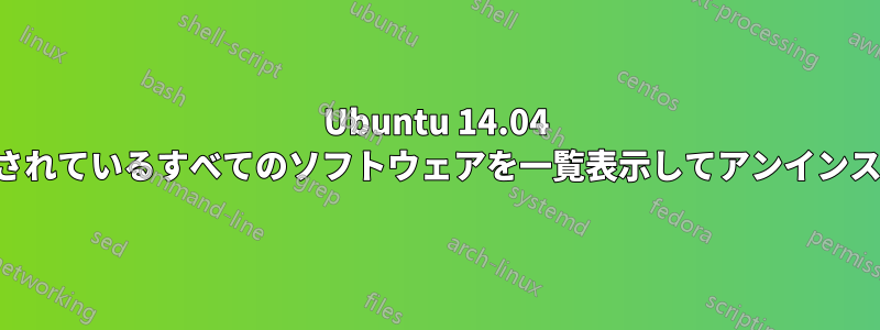 Ubuntu 14.04 にインストールされているすべてのソフトウェアを一覧表示してアンインストールする方法