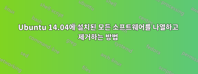 Ubuntu 14.04에 설치된 모든 소프트웨어를 나열하고 제거하는 방법