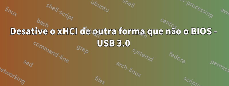 Desative o xHCI de outra forma que não o BIOS - USB 3.0