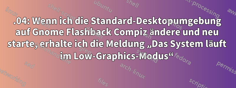 14.04: Wenn ich die Standard-Desktopumgebung auf Gnome Flashback Compiz ändere und neu starte, erhalte ich die Meldung „Das System läuft im Low-Graphics-Modus“