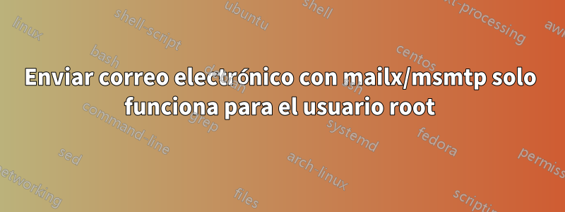 Enviar correo electrónico con mailx/msmtp solo funciona para el usuario root