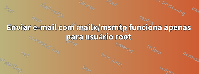 Enviar e-mail com mailx/msmtp funciona apenas para usuário root