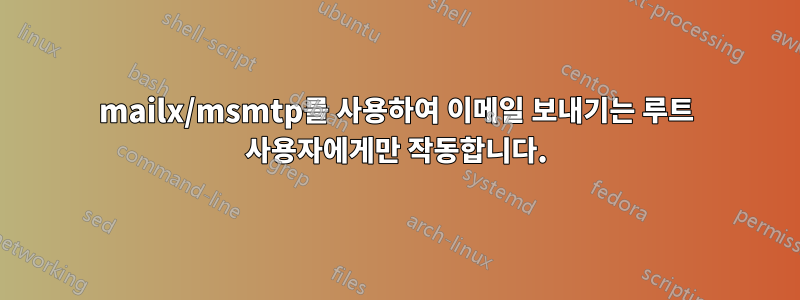 mailx/msmtp를 사용하여 이메일 보내기는 루트 사용자에게만 작동합니다.