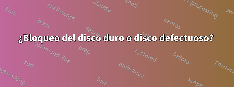 ¿Bloqueo del disco duro o disco defectuoso?