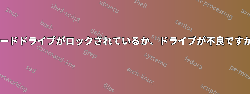 ハードドライブがロックされているか、ドライブが不良ですか?