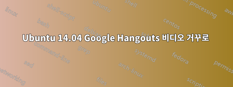 Ubuntu 14.04 Google Hangouts 비디오 거꾸로