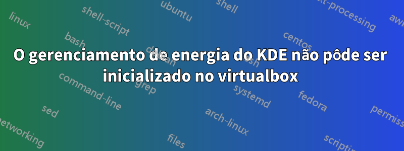 O gerenciamento de energia do KDE não pôde ser inicializado no virtualbox