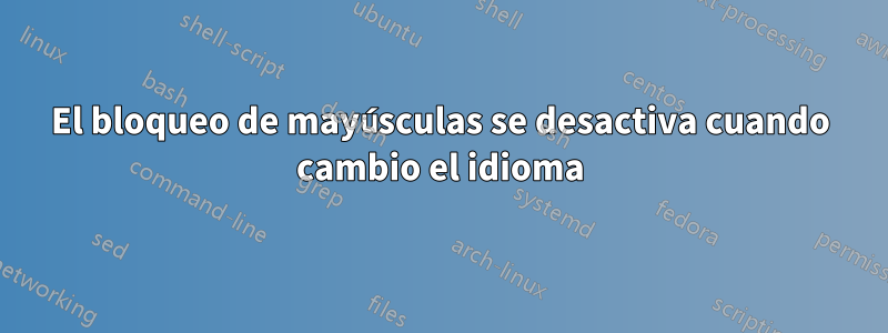 El bloqueo de mayúsculas se desactiva cuando cambio el idioma