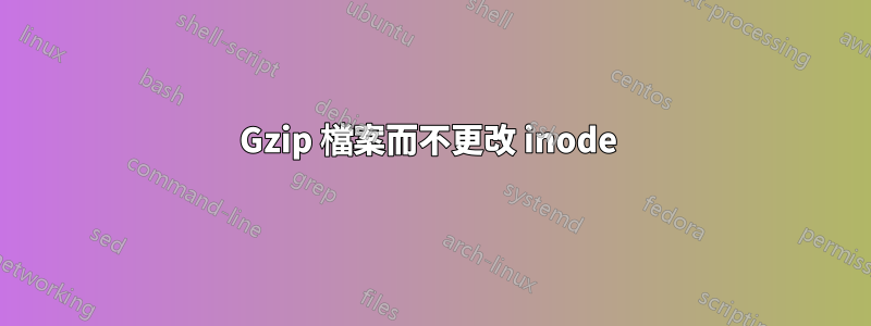 Gzip 檔案而不更改 inode 