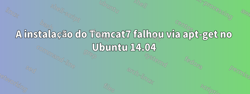 A instalação do Tomcat7 falhou via apt-get no Ubuntu 14.04