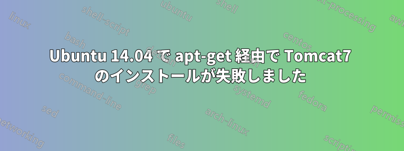 Ubuntu 14.04 で apt-get 経由で Tomcat7 のインストールが失敗しました