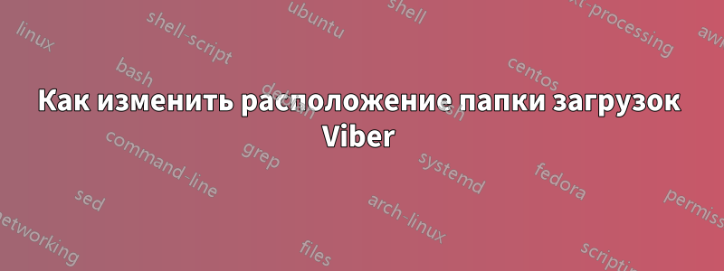 Как изменить расположение папки загрузок Viber