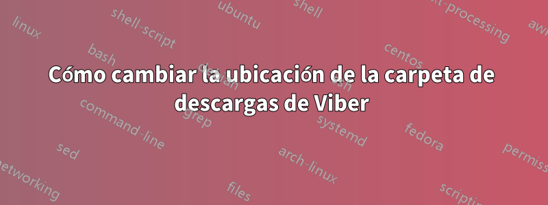 Cómo cambiar la ubicación de la carpeta de descargas de Viber