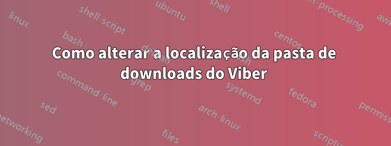 Como alterar a localização da pasta de downloads do Viber