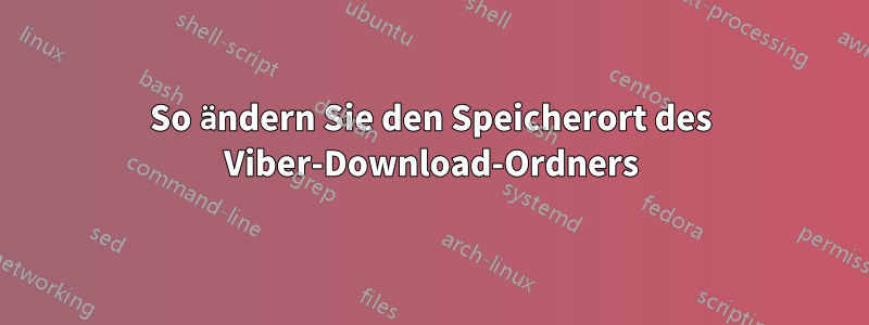 So ändern Sie den Speicherort des Viber-Download-Ordners