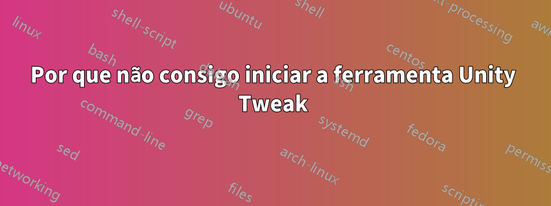 Por que não consigo iniciar a ferramenta Unity Tweak