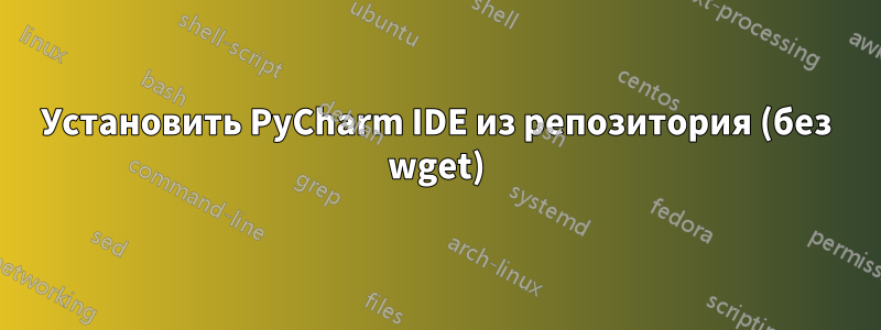 Установить PyCharm IDE из репозитория (без wget)