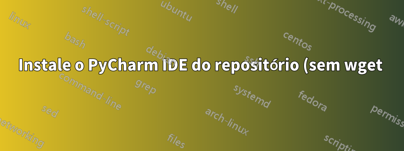 Instale o PyCharm IDE do repositório (sem wget)