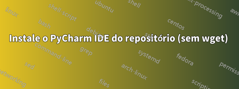 Instale o PyCharm IDE do repositório (sem wget)