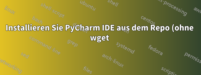 Installieren Sie PyCharm IDE aus dem Repo (ohne wget)