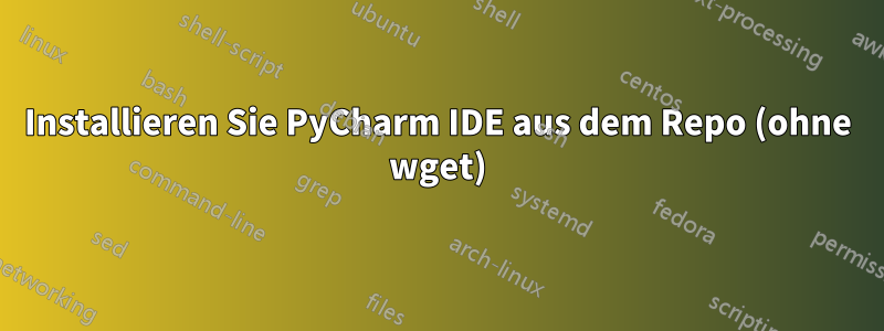 Installieren Sie PyCharm IDE aus dem Repo (ohne wget)