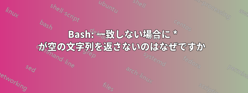 Bash: 一致しない場合に * が空の文字列を返さないのはなぜですか 