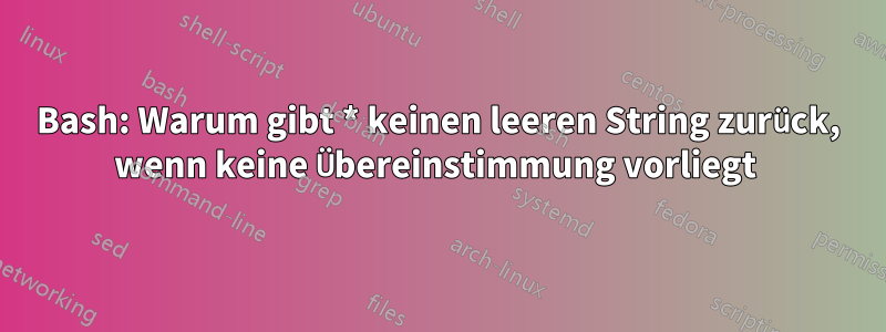 Bash: Warum gibt * keinen leeren String zurück, wenn keine Übereinstimmung vorliegt 