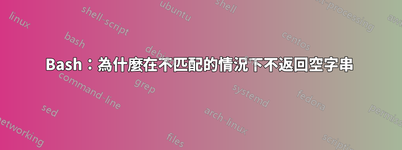 Bash：為什麼在不匹配的情況下不返回空字串