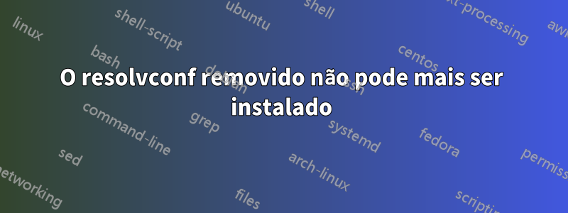 O resolvconf removido não pode mais ser instalado