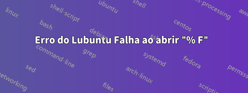 Erro do Lubuntu Falha ao abrir "% F"