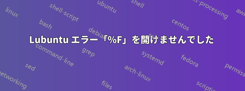 Lubuntu エラー「%F」を開けませんでした