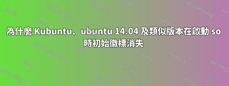 為什麼 Kubuntu、ubuntu 14.04 及類似版本在啟動 so 時初始徽標消失