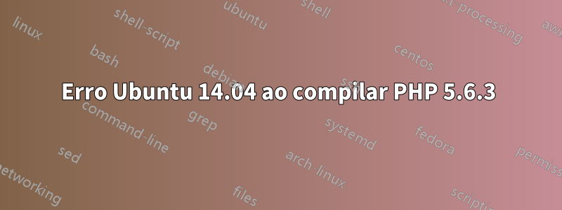 Erro Ubuntu 14.04 ao compilar PHP 5.6.3