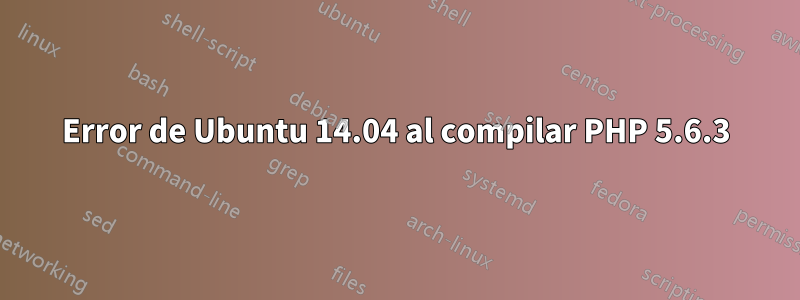 Error de Ubuntu 14.04 al compilar PHP 5.6.3