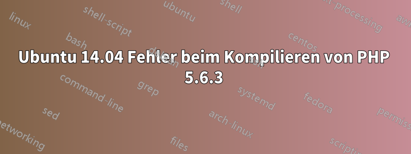 Ubuntu 14.04 Fehler beim Kompilieren von PHP 5.6.3