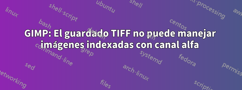 GIMP: El guardado TIFF no puede manejar imágenes indexadas con canal alfa