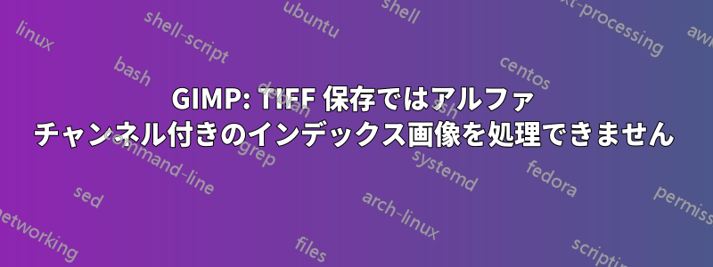 GIMP: TIFF 保存ではアルファ チャンネル付きのインデックス画像を処理できません