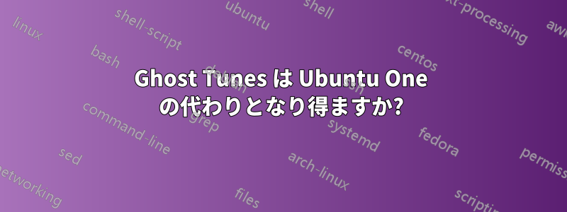 Ghost Tunes は Ubuntu One の代わりとなり得ますか?