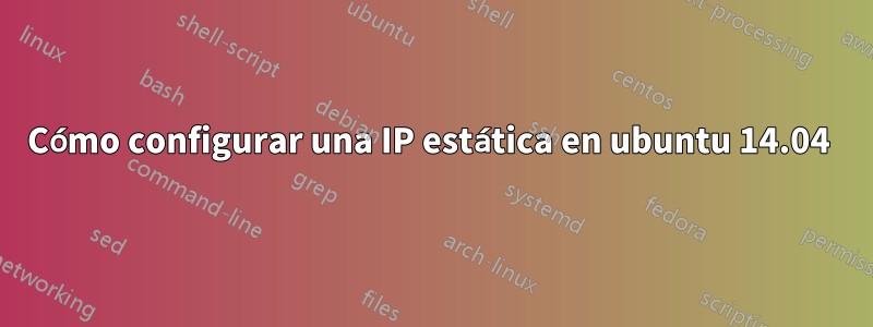 Cómo configurar una IP estática en ubuntu 14.04 